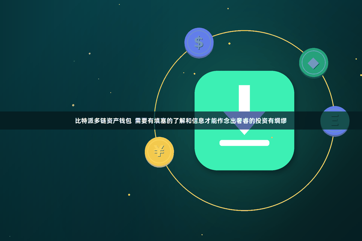 比特派多链资产钱包  需要有填塞的了解和信息才能作念出奢睿的投资有绸缪